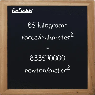 85 kilogram-force/milimeter<sup>2</sup> is equivalent to 833570000 newton/meter<sup>2</sup> (85 kgf/mm<sup>2</sup> is equivalent to 833570000 N/m<sup>2</sup>)